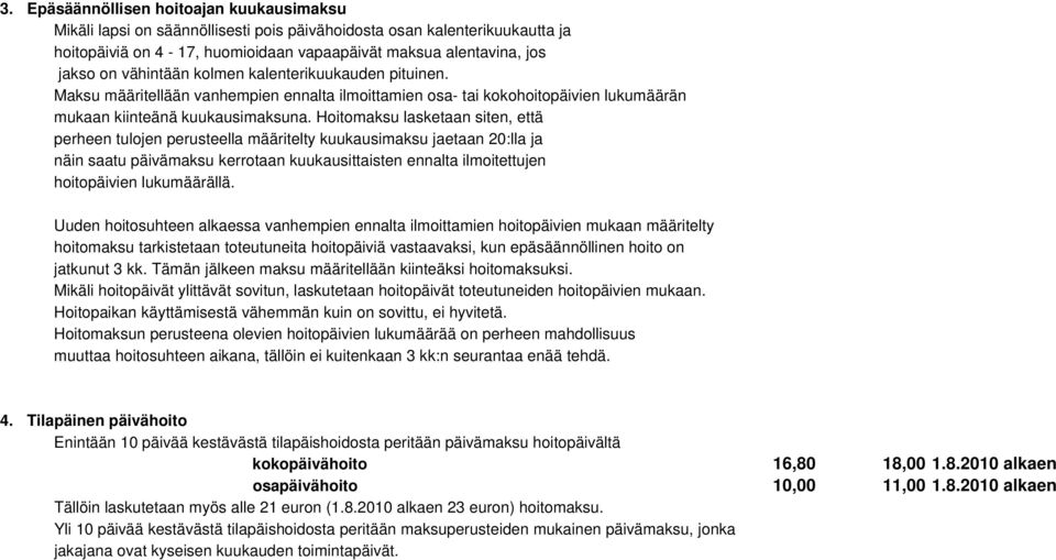 Hoitomaksu lasketaan siten, että perheen tulojen perusteella määritelty kuukausimaksu jaetaan 20:lla ja näin saatu päivämaksu kerrotaan kuukausittaisten ennalta ilmoitettujen hoitopäivien