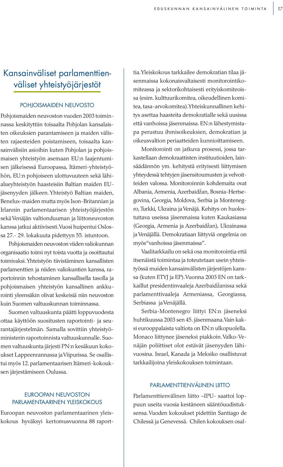 jälkeisessä Euroopassa, Itämeri-yhteistyöhön, EU:n pohjoiseen ulottuvuuteen sekä lähialueyhteistyön haasteisiin Baltian maiden EUjäsenyyden jälkeen.