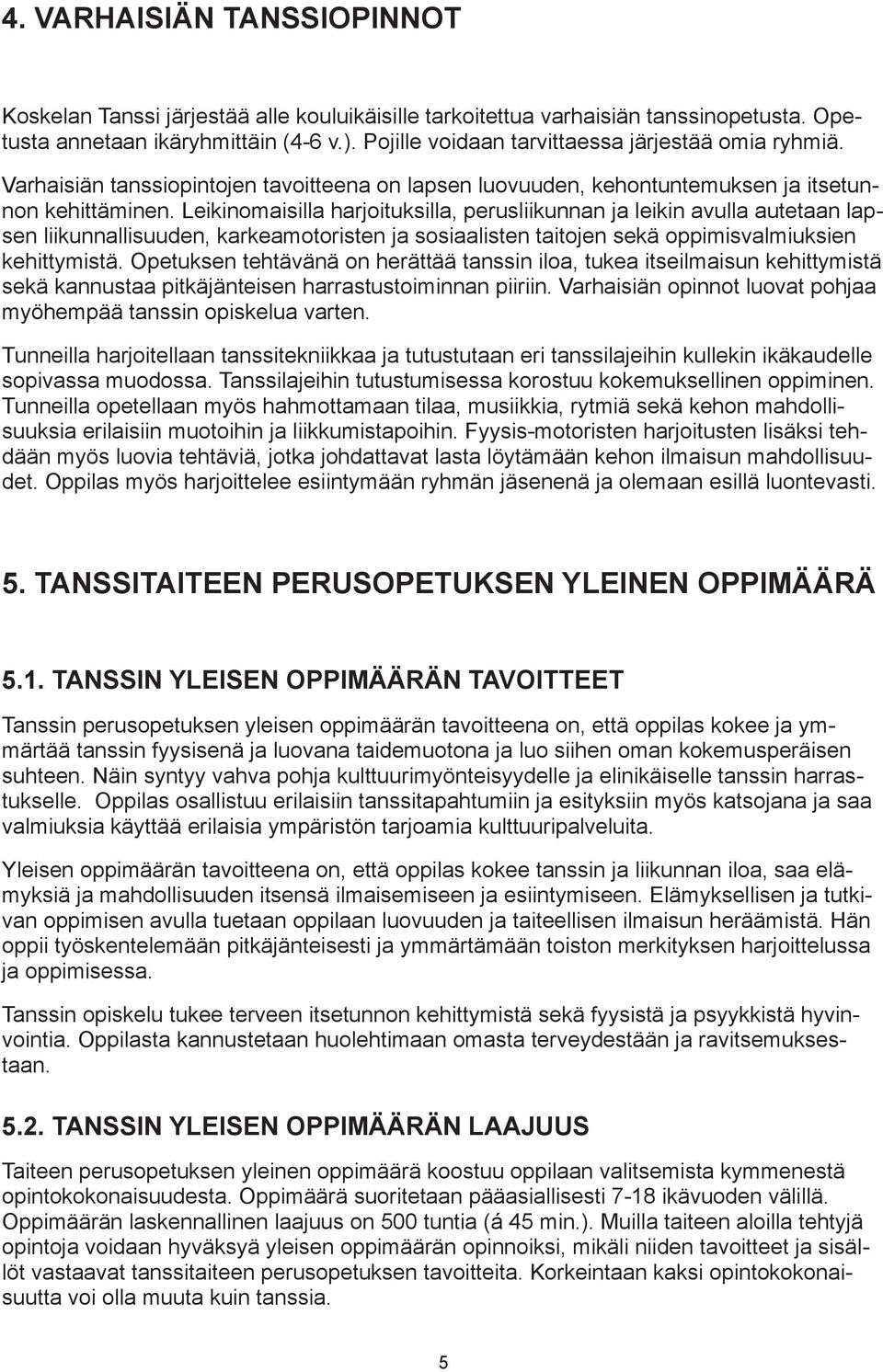 Leikinomaisilla harjoituksilla, perusliikunnan ja leikin avulla autetaan lapsen liikunnallisuuden, karkeamotoristen ja sosiaalisten taitojen sekä oppimisvalmiuksien kehittymistä.