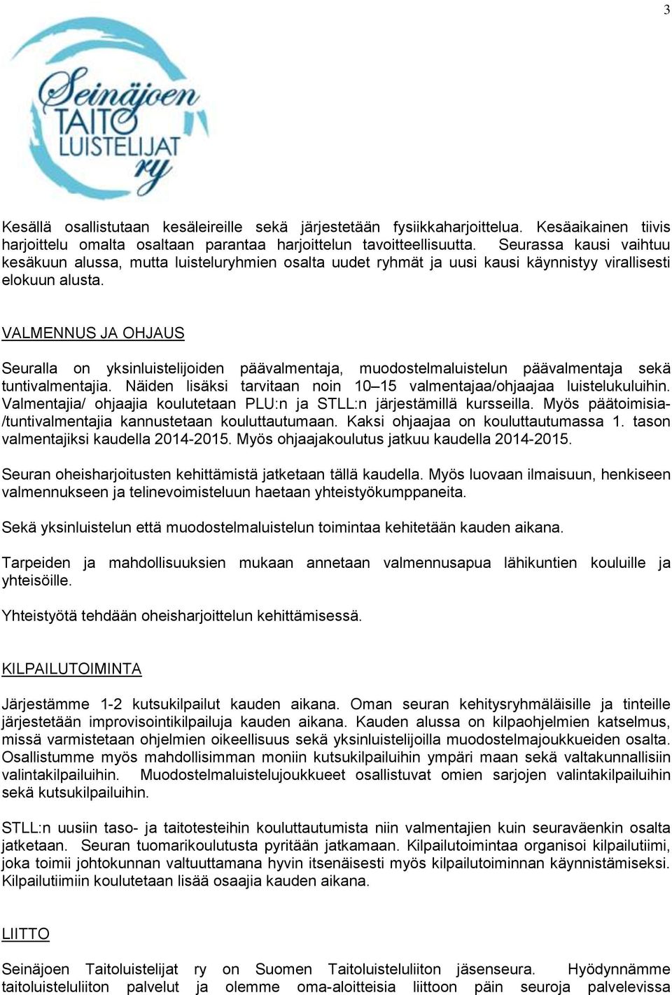 VALMENNUS JA OHJAUS Seuralla on yksinluistelijoiden päävalmentaja, muodostelmaluistelun päävalmentaja sekä tuntivalmentajia. Näiden lisäksi tarvitaan noin 10 15 valmentajaa/ohjaajaa luistelukuluihin.