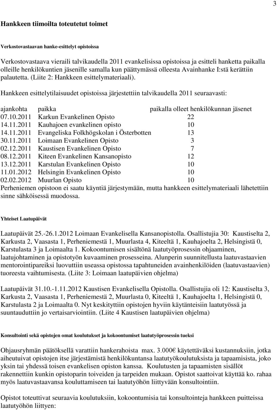 Hankkeen esittelytilaisuudet opistoissa järjestettiin talvikaudella 2011 seuraavasti: ajankohta paikka paikalla olleet henkilökunnan jäsenet 07.10.2011 Karkun Evankelinen Opisto 22 14.11.2011 Kauhajoen evankelinen opisto 10 14.