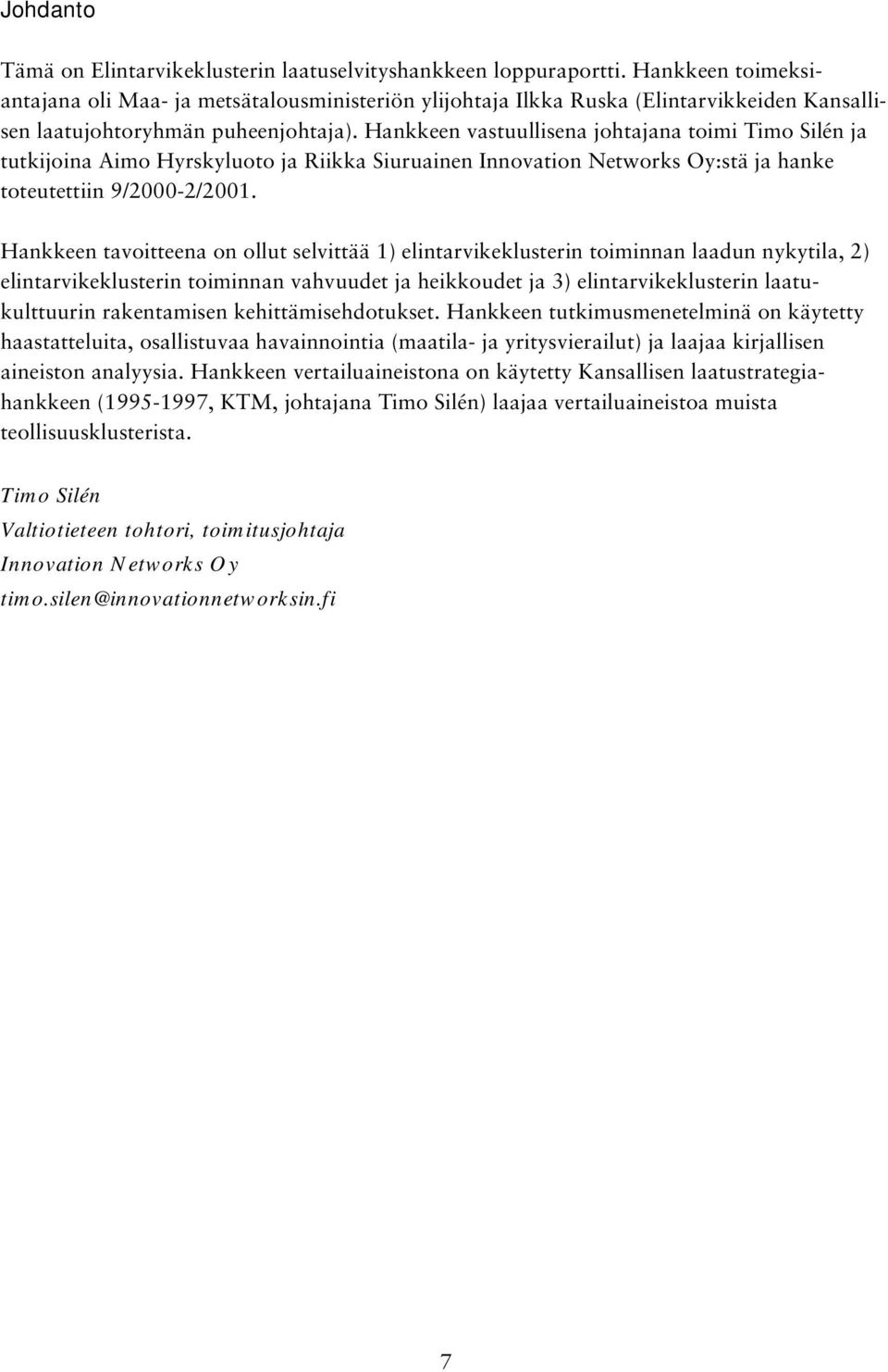 Hankkeen vastuullisena johtajana toimi Timo Silén ja tutkijoina Aimo Hyrskyluoto ja Riikka Siuruainen Innovation Networks Oy:stä ja hanke toteutettiin 9/2000-2/2001.