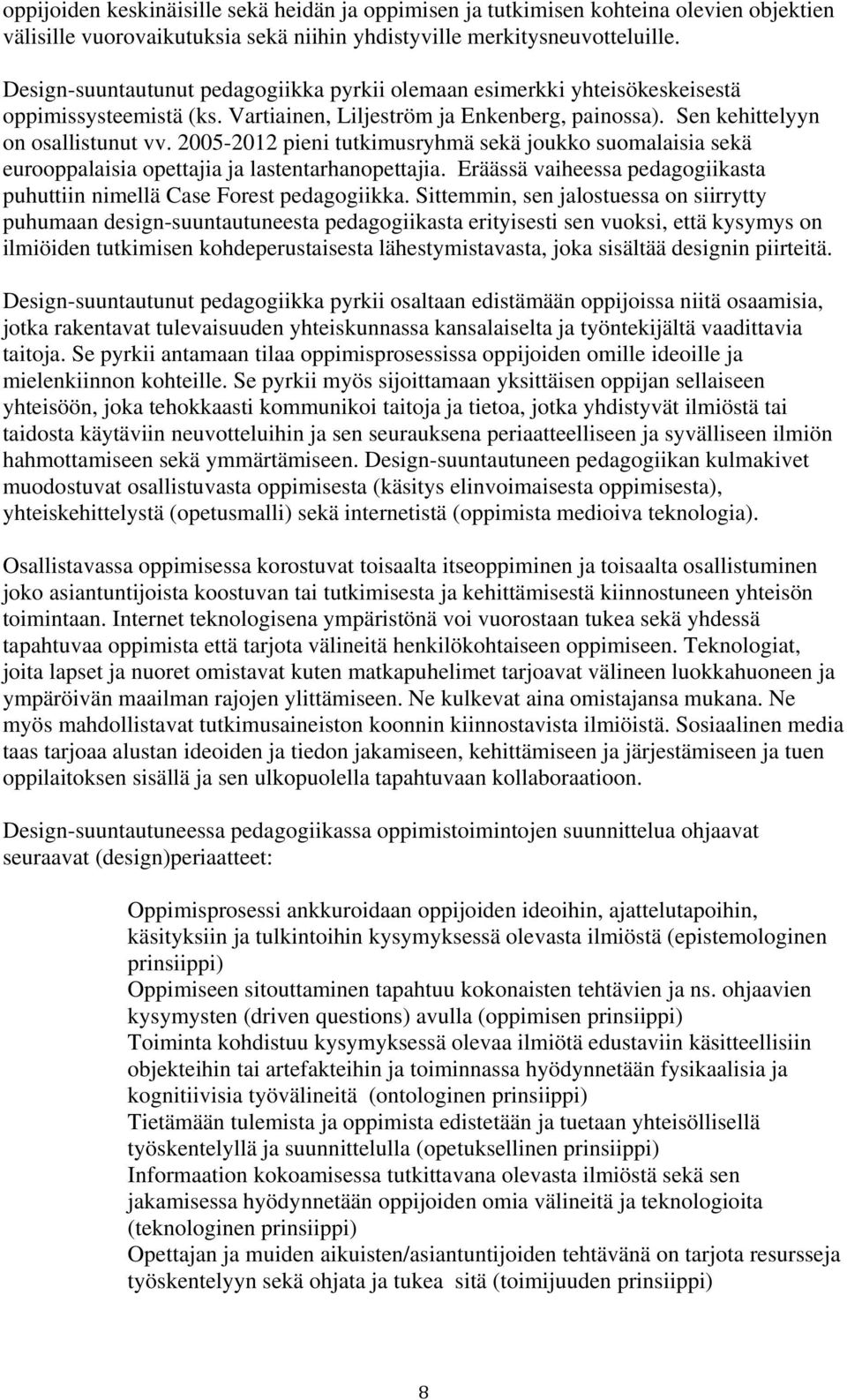 2005-2012 pieni tutkimusryhmä sekä joukko suomalaisia sekä eurooppalaisia opettajia ja lastentarhanopettajia. Eräässä vaiheessa pedagogiikasta puhuttiin nimellä Case Forest pedagogiikka.