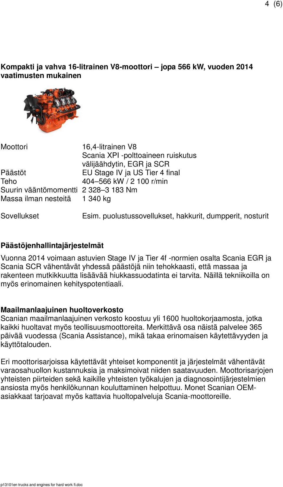 puolustussovellukset, hakkurit, dumpperit, nosturit Päästöjenhallintajärjestelmät Vuonna 2014 voimaan astuvien Stage IV ja Tier 4f -normien osalta Scania EGR ja Scania SCR vähentävät yhdessä päästöjä