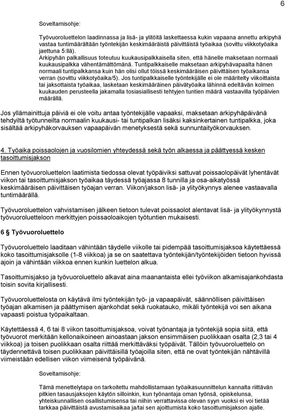 Tuntipalkkaiselle maksetaan arkipyhävapaalta hänen nrmaali tuntipalkkansa kuin hän lisi llut töissä keskimääräisen päivittäisen työaikansa verran (svittu viikktyöaika/5).