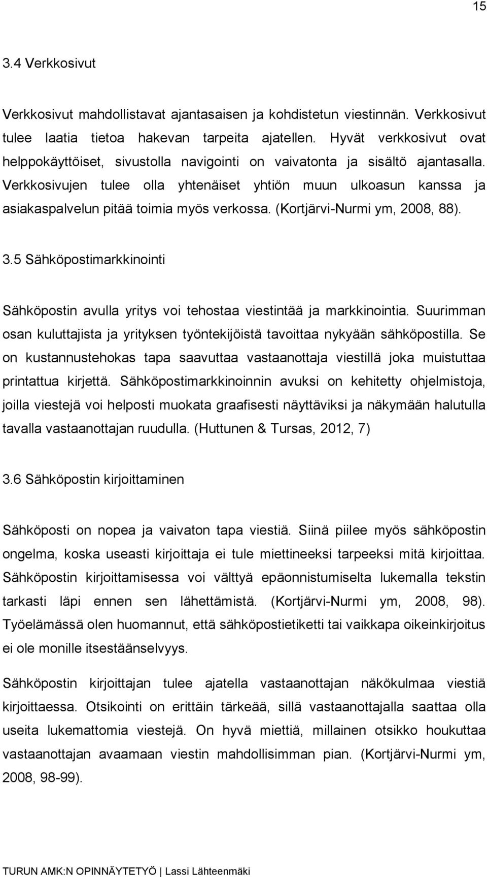 Verkkosivujen tulee olla yhtenäiset yhtiön muun ulkoasun kanssa ja asiakaspalvelun pitää toimia myös verkossa. (Kortjärvi-Nurmi ym, 2008, 88). 3.