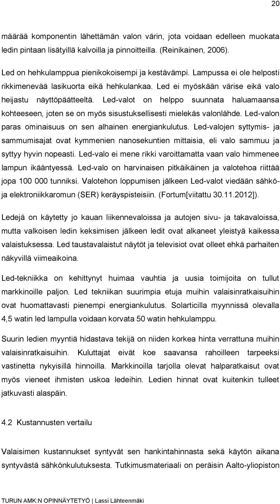 Led-valot on helppo suunnata haluamaansa kohteeseen, joten se on myös sisustuksellisesti mielekäs valonlähde. Led-valon paras ominaisuus on sen alhainen energiankulutus.