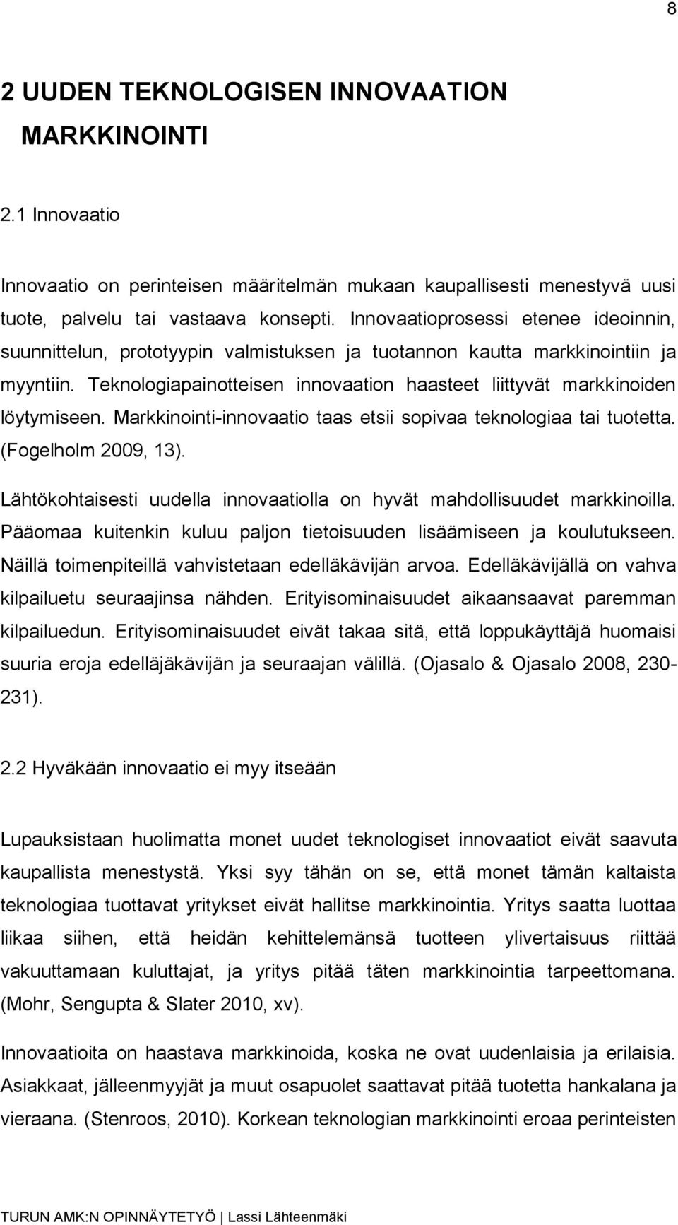 Teknologiapainotteisen innovaation haasteet liittyvät markkinoiden löytymiseen. Markkinointi-innovaatio taas etsii sopivaa teknologiaa tai tuotetta. (Fogelholm 2009, 13).