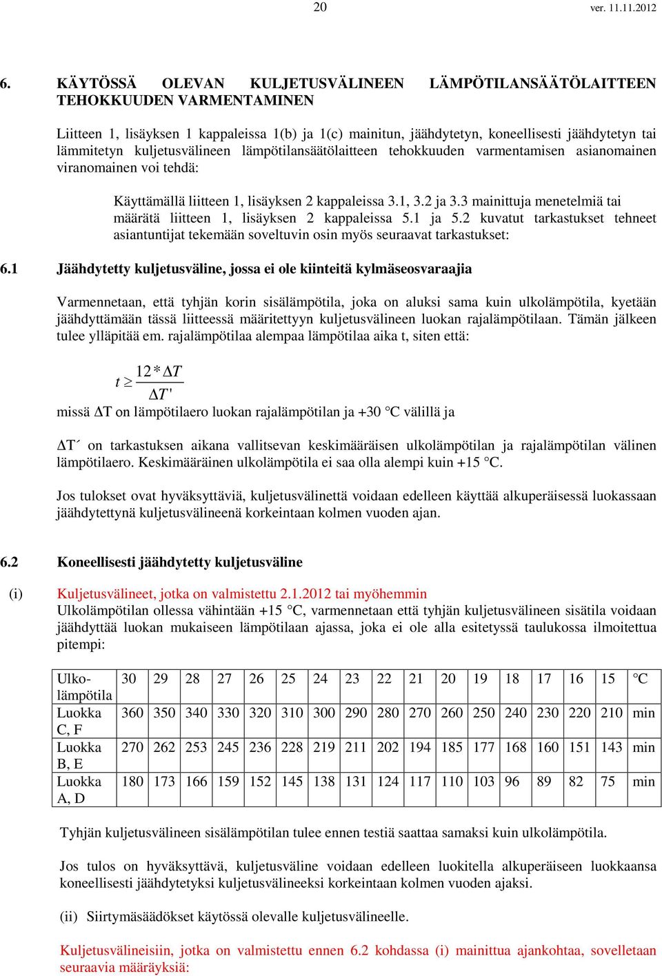 kuljetusvälineen lämpötilansäätölaitteen tehokkuuden varmentamisen asianomainen viranomainen voi tehdä: Käyttämällä liitteen 1, lisäyksen 2 kappaleissa 3.1, 3.2 ja 3.