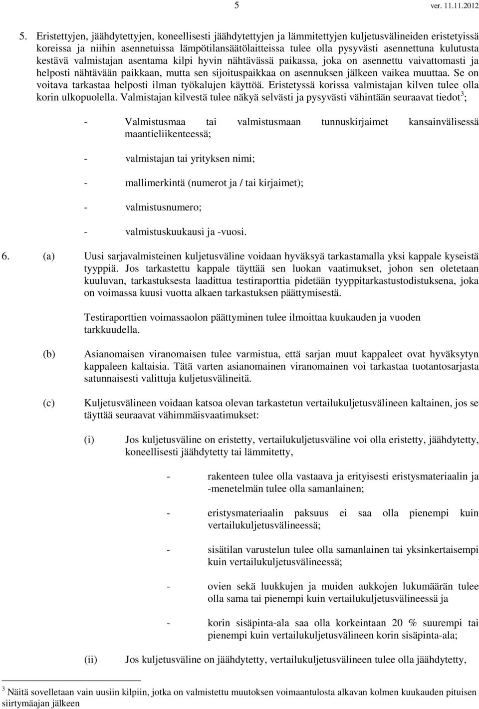 kulutusta kestävä valmistajan asentama kilpi hyvin nähtävässä paikassa, joka on asennettu vaivattomasti ja helposti nähtävään paikkaan, mutta sen sijoituspaikkaa on asennuksen jälkeen vaikea muuttaa.