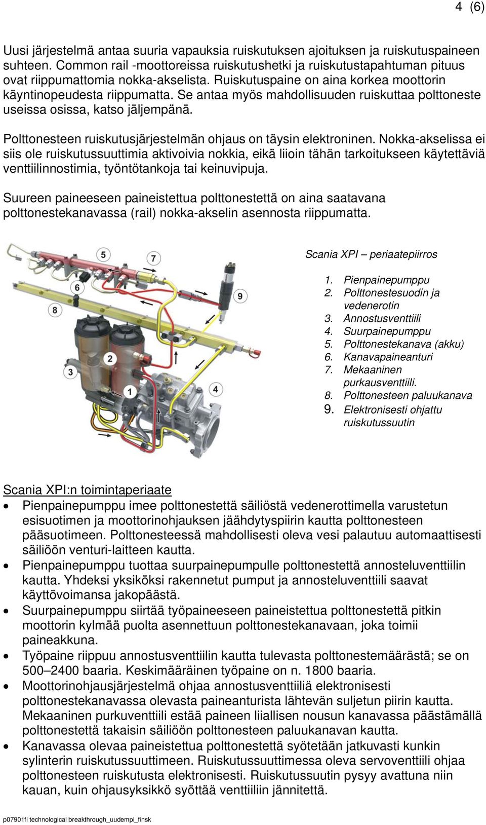 Se antaa myös mahdollisuuden ruiskuttaa polttoneste useissa osissa, katso jäljempänä. Polttonesteen ruiskutusjärjestelmän ohjaus on täysin elektroninen.