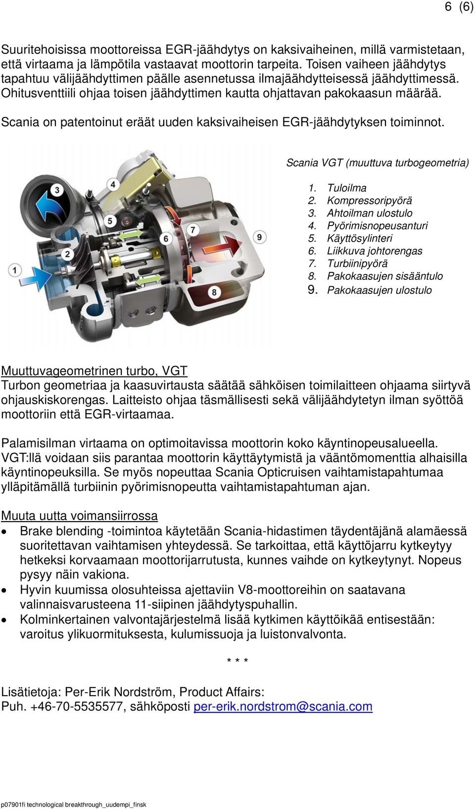 Scania on patentoinut eräät uuden kaksivaiheisen EGR-jäähdytyksen toiminnot. Scania VGT (muuttuva turbogeometria) 1. Tuloilma 2. Kompressoripyörä 3. Ahtoilman ulostulo 4. Pyörimisnopeusanturi 5.