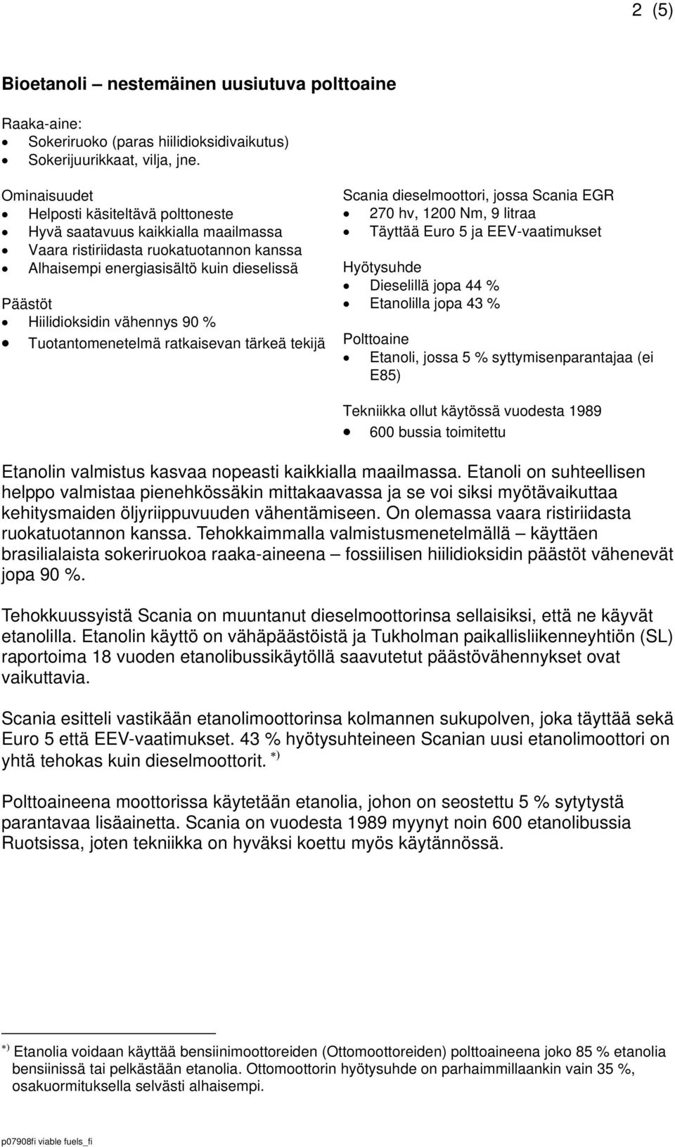 90 % Tuotantomenetelmä ratkaisevan tärkeä tekijä Scania dieselmoottori, jossa Scania EGR 270 hv, 1200 Nm, 9 Täyttää Euro 5 ja EEV-vaatimukset Hyötysuhde Dieselillä jopa 44 % Etanolilla jopa 43 %