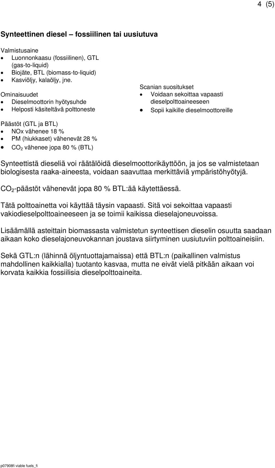 NOx vähenee 18 % PM (hiukkaset) vähenevät 28 % CO 2 vähenee jopa 80 % (BTL) Synteettistä dieseliä voi räätälöidä dieselmoottorikäyttöön, ja jos se valmistetaan biologisesta raaka-aineesta, voidaan