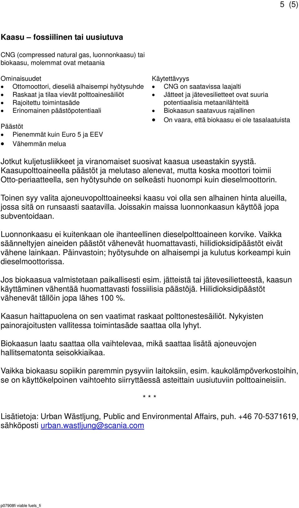 suuria potentiaalisia metaanilähteitä Biokaasun saatavuus rajallinen On vaara, että biokaasu ei ole tasalaatuista Jotkut kuljetusliikkeet ja viranomaiset suosivat kaasua useastakin syystä.