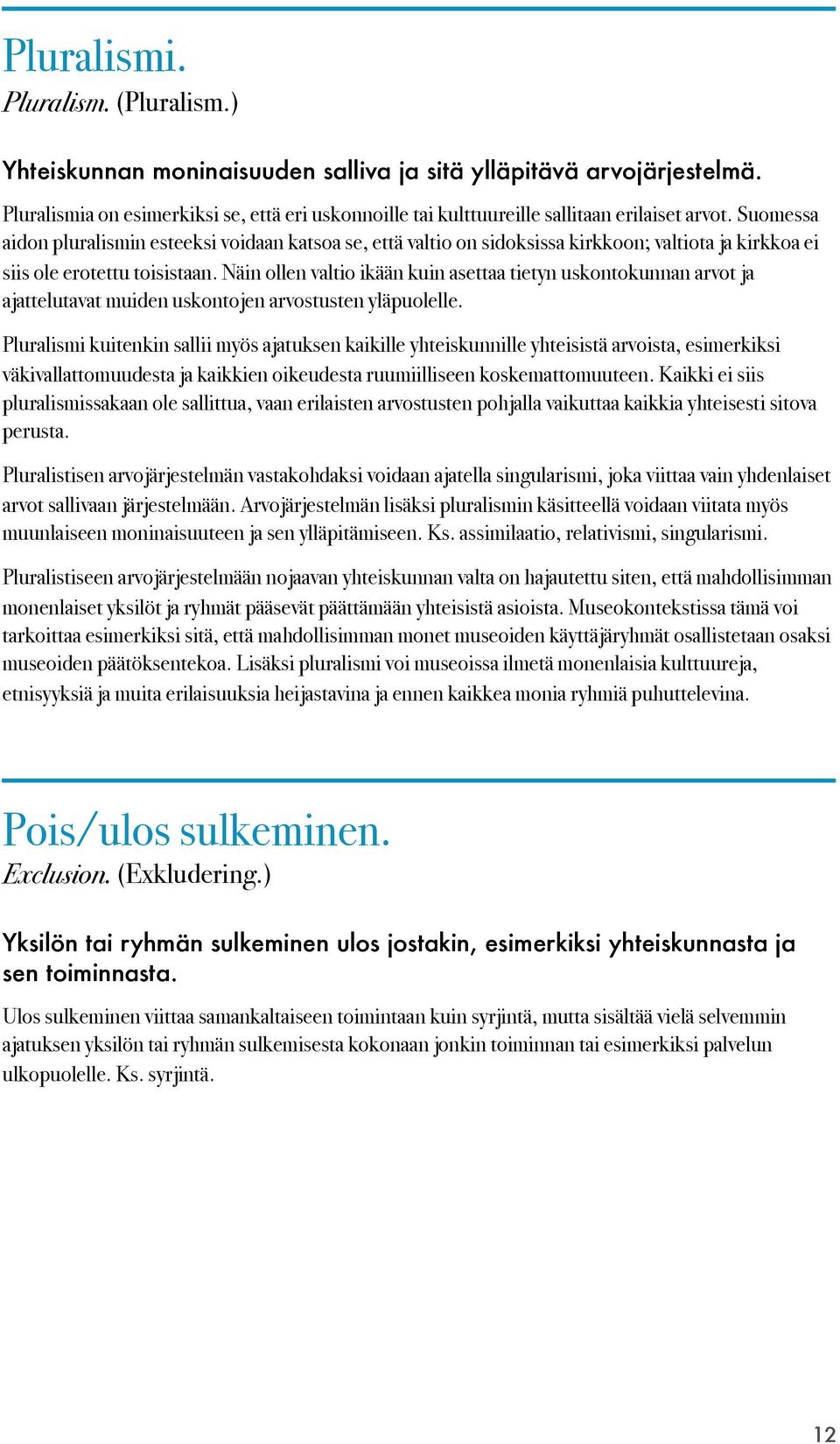 Suomessa aidon pluralismin esteeksi voidaan katsoa se, että valtio on sidoksissa kirkkoon; valtiota ja kirkkoa ei siis ole erotettu toisistaan.