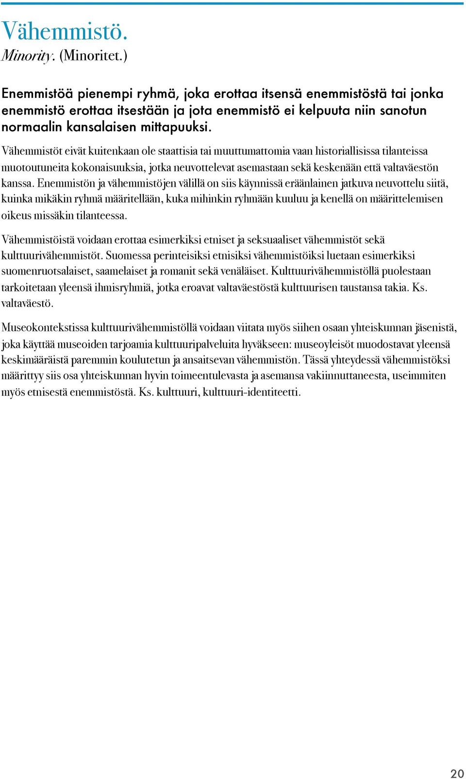 Vähemmistöt eivät kuitenkaan ole staattisia tai muuttumattomia vaan historiallisissa tilanteissa muotoutuneita kokonaisuuksia, jotka neuvottelevat asemastaan sekä keskenään että valtaväestön kanssa.