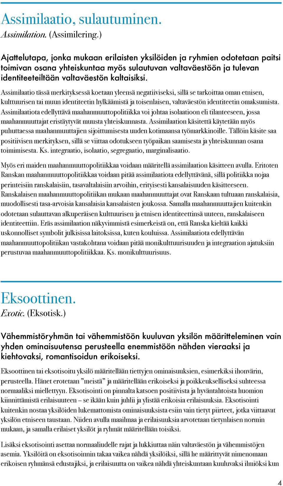 Assimilaatio tässä merkityksessä koetaan yleensä negatiiviseksi, sillä se tarkoittaa oman etnisen, kulttuurisen tai muun identiteetin hylkäämistä ja toisenlaisen, valtaväestön identiteetin