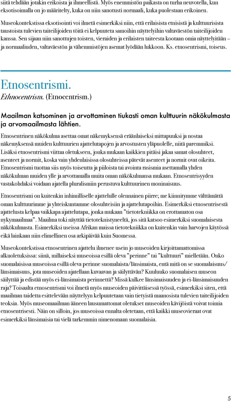 taiteilijoiden kanssa. Sen sijaan niin sanottujen toisten, vieraiden ja erilaisten taiteesta kootaan omia näyttelyitään ja normaaliuden, valtaväestön ja vähemmistöjen asemat lyödään lukkoon. Ks.