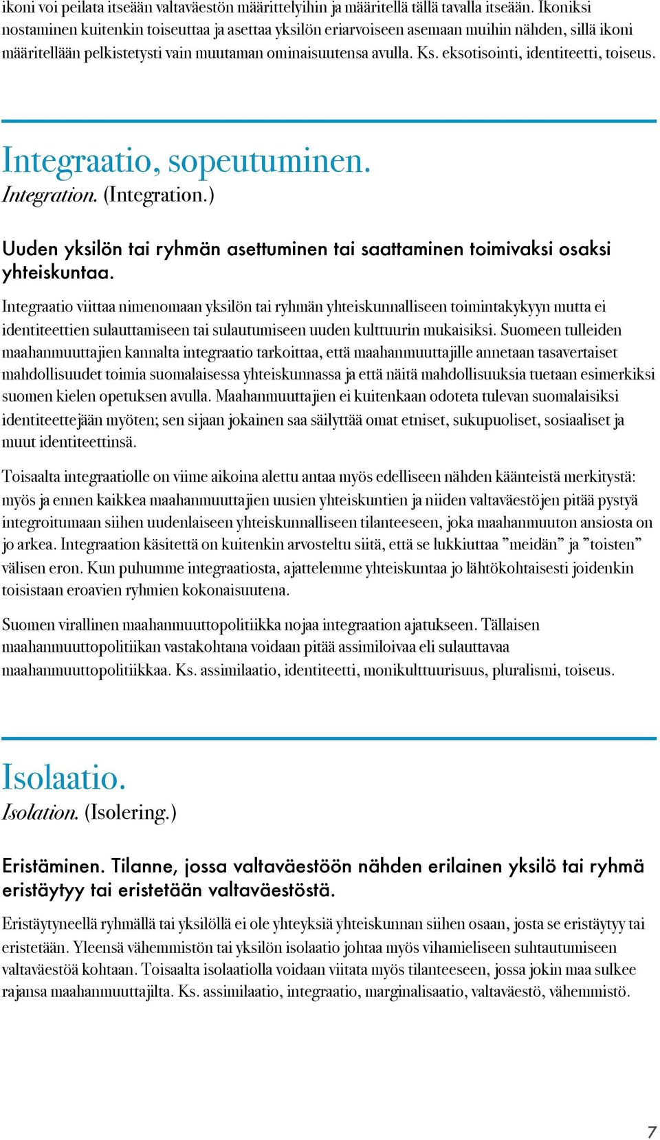 eksotisointi, identiteetti, toiseus. Integraatio, sopeutuminen. Integration. (Integration.) Uuden yksilön tai ryhmän asettuminen tai saattaminen toimivaksi osaksi yhteiskuntaa.