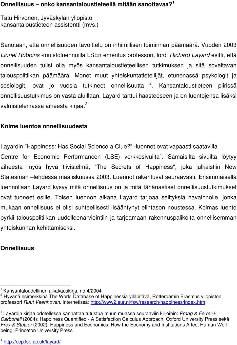 Vuoden 2003 Lionel Robbins -muistoluennoilla LSEn emeritus professori, lordi Richard Layard esitti, että onnellisuuden tulisi olla myös kansantaloustieteellisen tutkimuksen ja sitä soveltavan