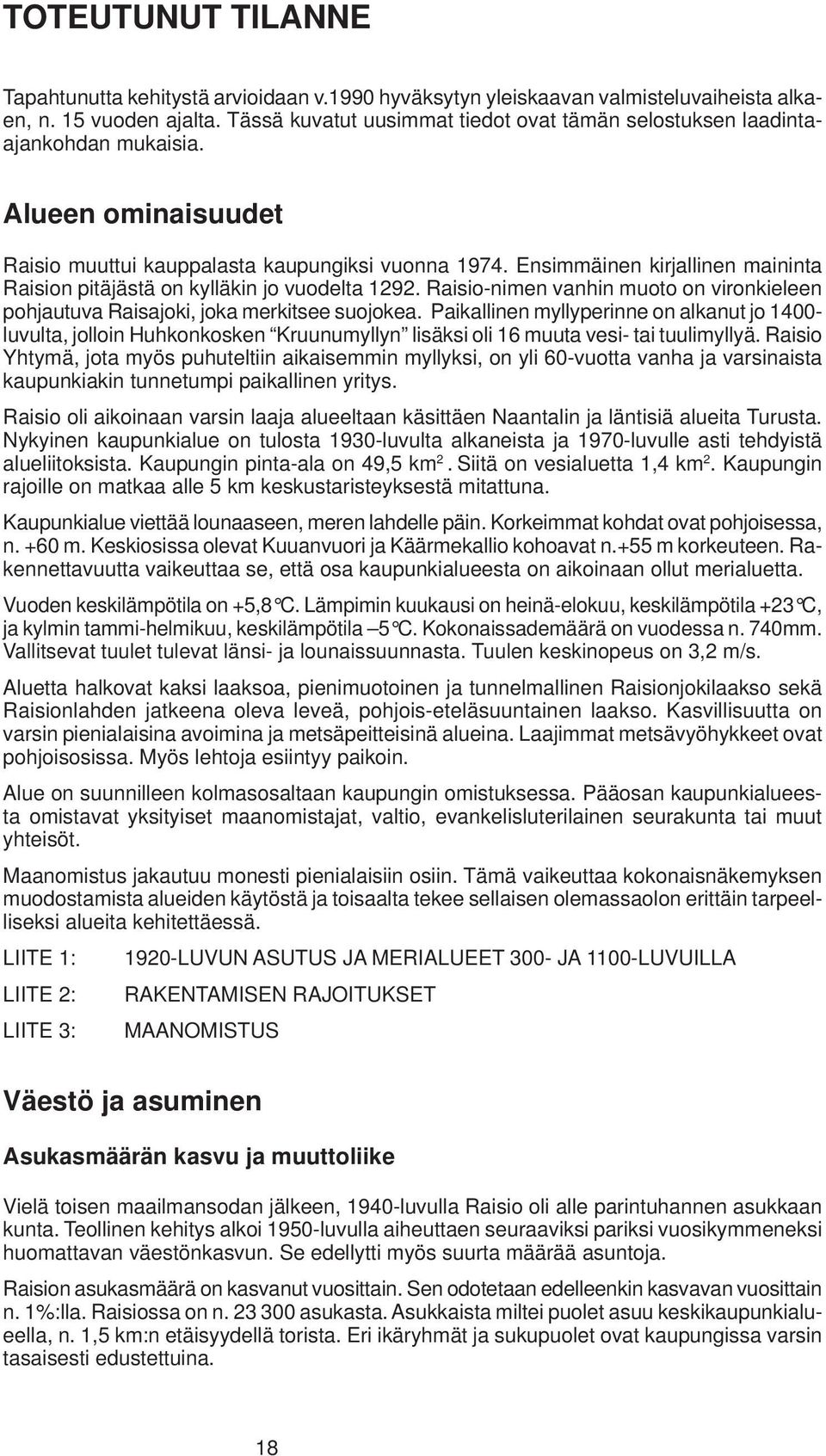 Ensimmäinen kirjallinen maininta Raision pitäjästä on kylläkin jo vuodelta 1292. Raisio-nimen vanhin muoto on vironkieleen pohjautuva Raisajoki, joka merkitsee suojokea.