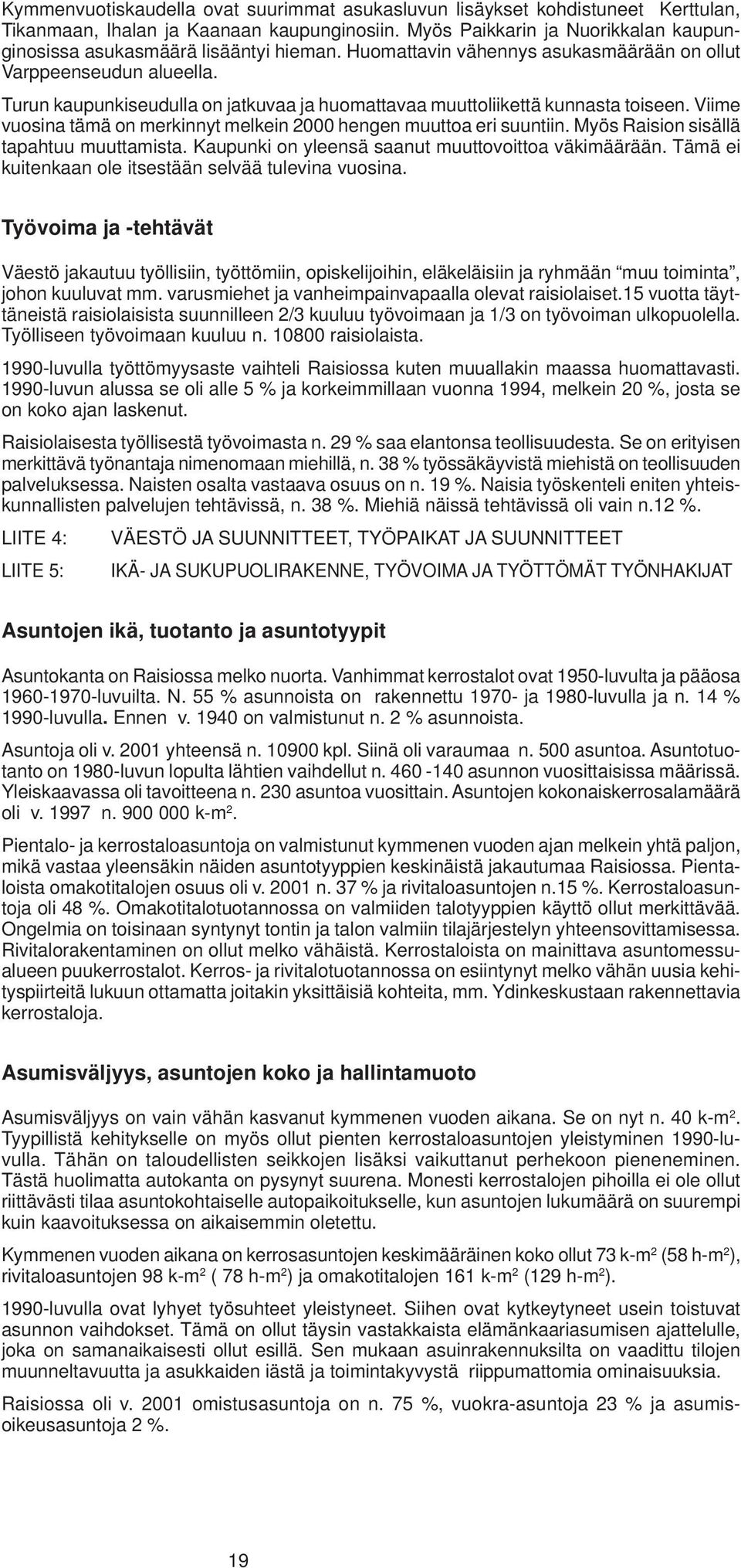 Turun kaupunkiseudulla on jatkuvaa ja huomattavaa muuttoliikettä kunnasta toiseen. Viime vuosina tämä on merkinnyt melkein 2000 hengen muuttoa eri suuntiin. Myös Raision sisällä tapahtuu muuttamista.