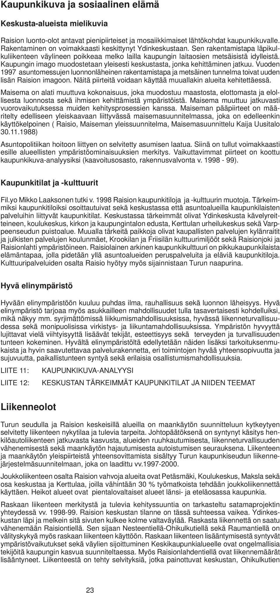 Kaupungin imago muodostetaan yleisesti keskustasta, jonka kehittäminen jatkuu. Vuoden 1997 asuntomessujen luonnonläheinen rakentamistapa ja metsäinen tunnelma toivat uuden lisän Raision imagoon.