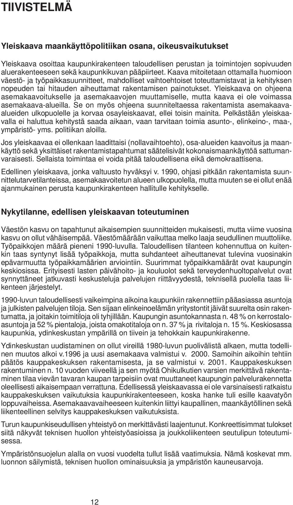 Yleiskaava on ohjeena ase makaavoitukselle ja asemakaavojen muuttamiselle, mutta kaava ei ole voimassa asemakaava-alueilla.