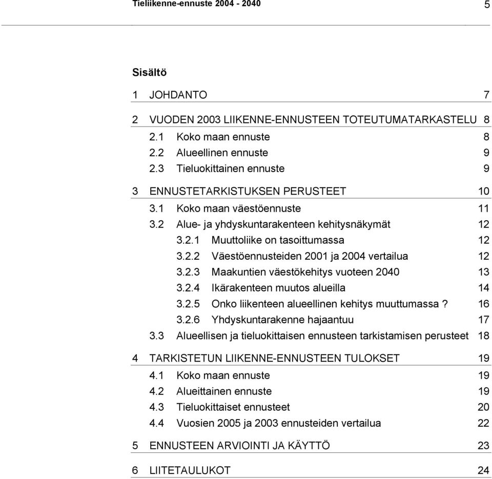 2.3 Maakuntien väestökehitys vuoteen 2040 13 3.2.4 Ikärakenteen muutos alueilla 14 3.2.5 Onko liikenteen alueellinen kehitys muuttumassa? 16 3.2.6 Yhdyskuntarakenne hajaantuu 17 3.