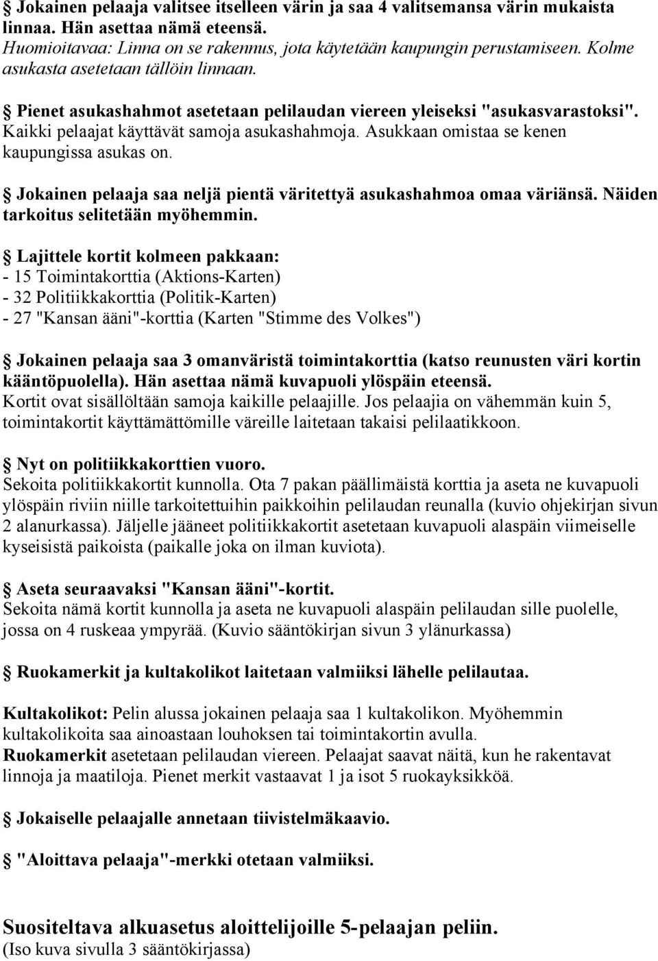 Asukkaan omistaa se kenen kaupungissa asukas on. Jokainen pelaaja saa neljä pientä väritettyä asukashahmoa omaa väriänsä. Näiden tarkoitus selitetään myöhemmin.