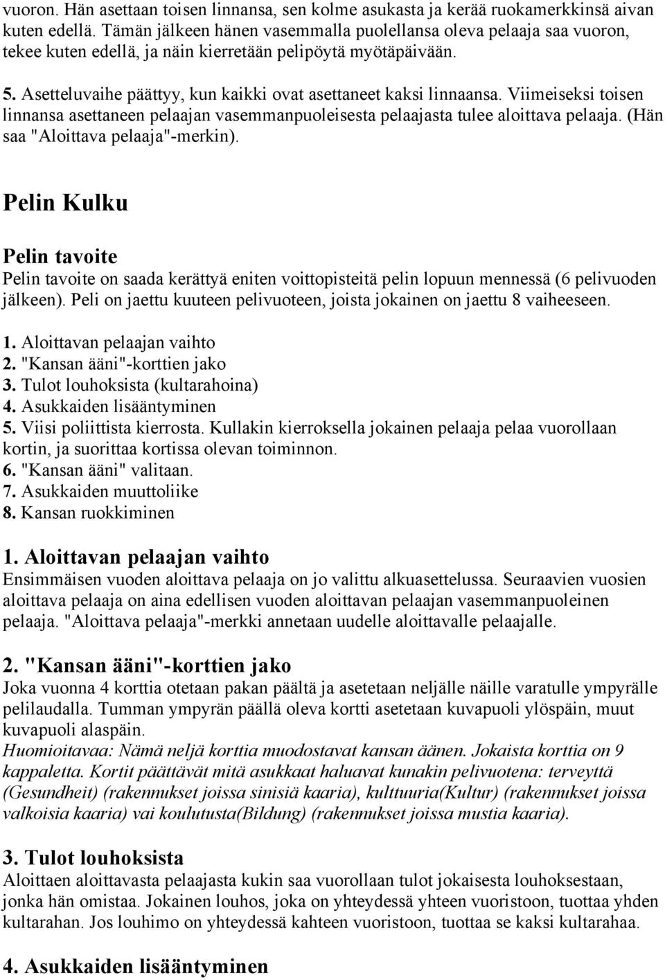 Asetteluvaihe päättyy, kun kaikki ovat asettaneet kaksi linnaansa. Viimeiseksi toisen linnansa asettaneen pelaajan vasemmanpuoleisesta pelaajasta tulee aloittava pelaaja.