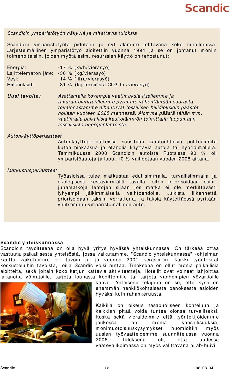 resurssien käyttö on tehostunut: Energia: Lajittelematon jäte: Vesi: Hiilidioksidi: Uusi tavoite: -17 % (kwh/vierasyö) -36 % (kg/vierasyö) -14 % (litra/vierasyö) -31 % (kg fossiilista CO2:ta