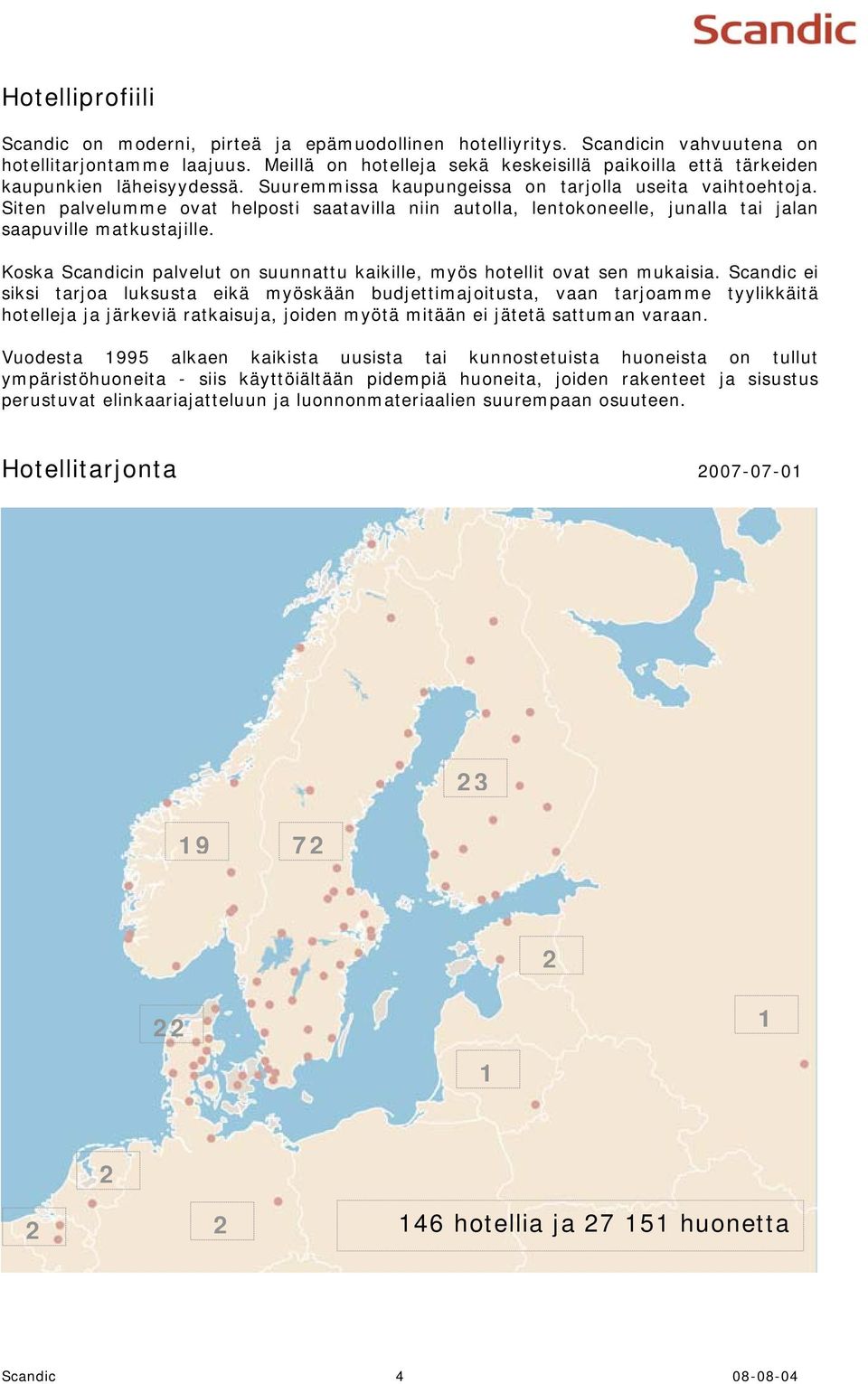 Siten palvelumme ovat helposti saatavilla niin autolla, lentokoneelle, junalla tai jalan saapuville matkustajille. Koska Scandicin palvelut on suunnattu kaikille, myös hotellit ovat sen mukaisia.