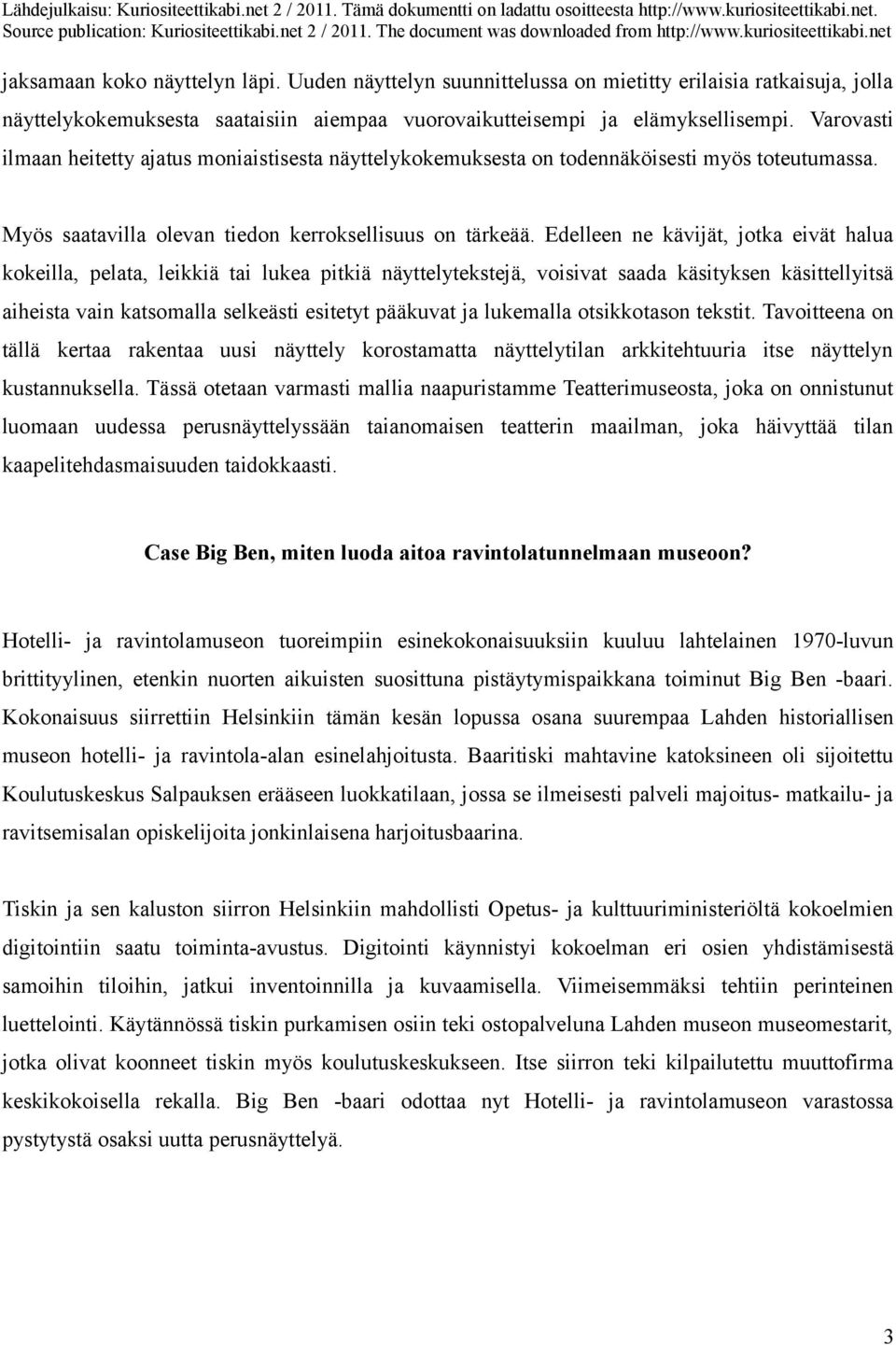 Edelleen ne kävijät, jotka eivät halua kokeilla, pelata, leikkiä tai lukea pitkiä näyttelytekstejä, voisivat saada käsityksen käsittellyitsä aiheista vain katsomalla selkeästi esitetyt pääkuvat ja