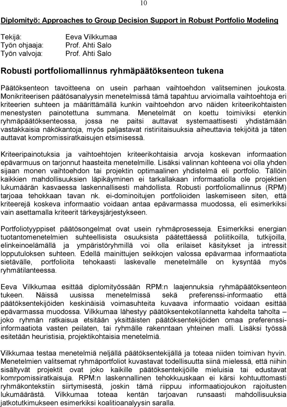 Monikriteerisen päätösanalyysin menetelmissä tämä tapahtuu arvioimalla vaihtoehtoja eri kriteerien suhteen ja määrittämällä kunkin vaihtoehdon arvo näiden kriteerikohtaisten menestysten painotettuna