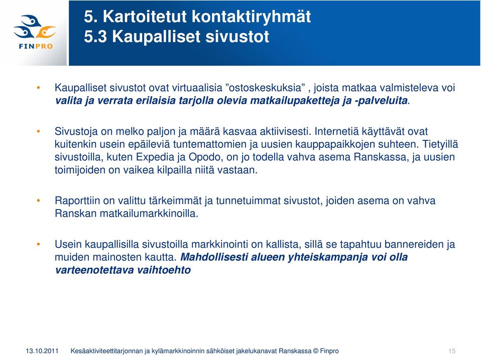 Sivustoja on melko paljon ja määrä kasvaa aktiivisesti. Internetiä käyttävät ovat kuitenkin usein epäileviä tuntemattomien ja uusien kauppapaikkojen suhteen.