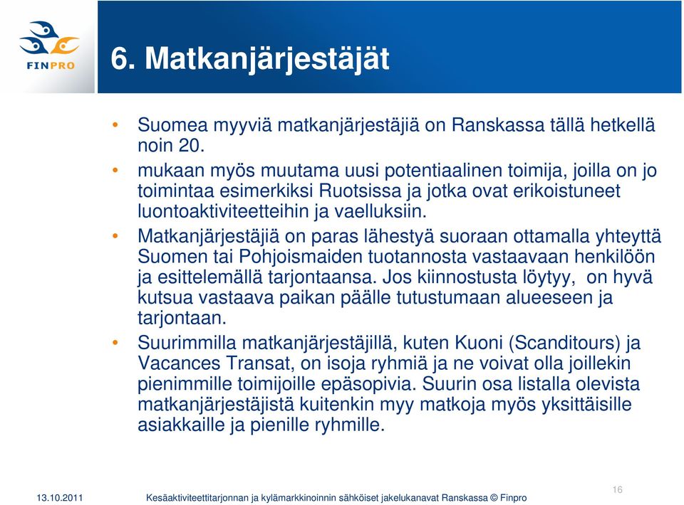 Matkanjärjestäjiä on paras lähestyä suoraan ottamalla yhteyttä Suomen tai Pohjoismaiden tuotannosta vastaavaan henkilöön ja esittelemällä tarjontaansa.