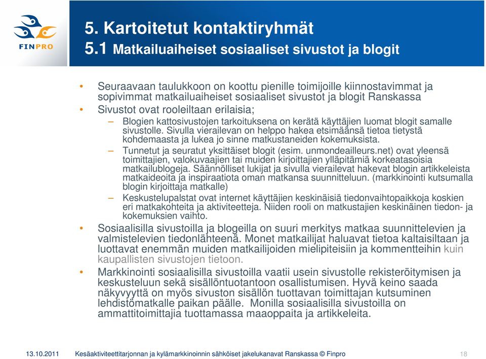 ovat rooleiltaan erilaisia; Blogien kattosivustojen tarkoituksena on kerätä käyttäjien luomat blogit samalle sivustolle.