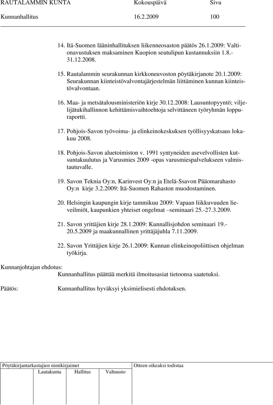 2008: Lausuntopyyntö; viljelijätukihallinnon kehittämisvaihtoehtoja selvittäneen työryhmän loppuraportti. 17. Pohjois-Savon työvoima- ja elinkeinokeskuksen työllisyyskatsaus lokakuu 2008. 18.