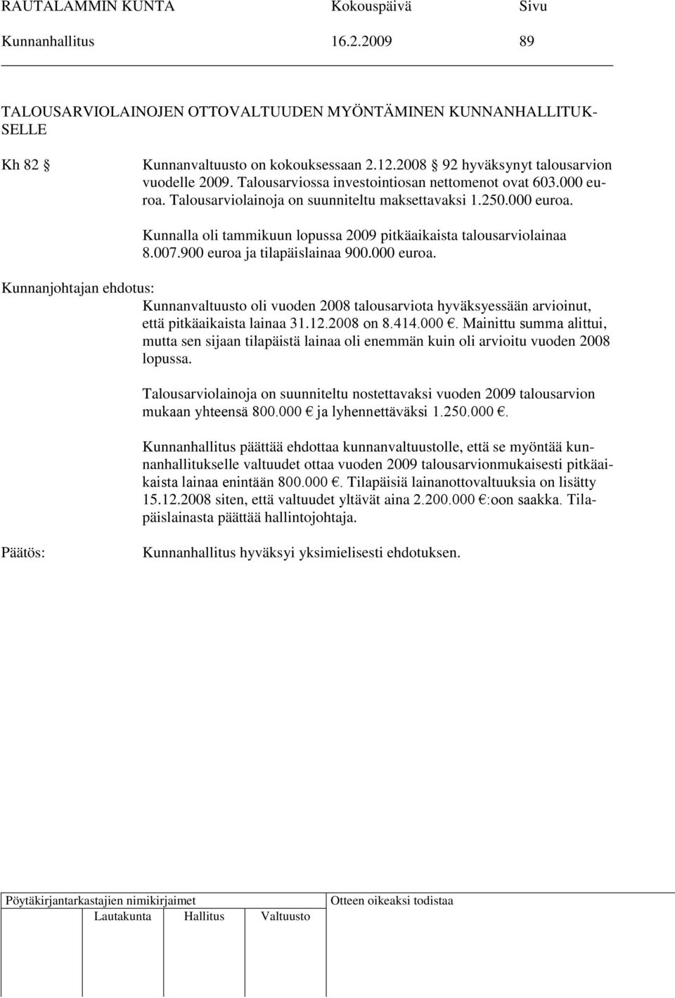 007.900 euroa ja tilapäislainaa 900.000 euroa. Kunnanvaltuusto oli vuoden 2008 talousarviota hyväksyessään arvioinut, että pitkäaikaista lainaa 31.12.2008 on 8.414.000. Mainittu summa alittui, mutta sen sijaan tilapäistä lainaa oli enemmän kuin oli arvioitu vuoden 2008 lopussa.