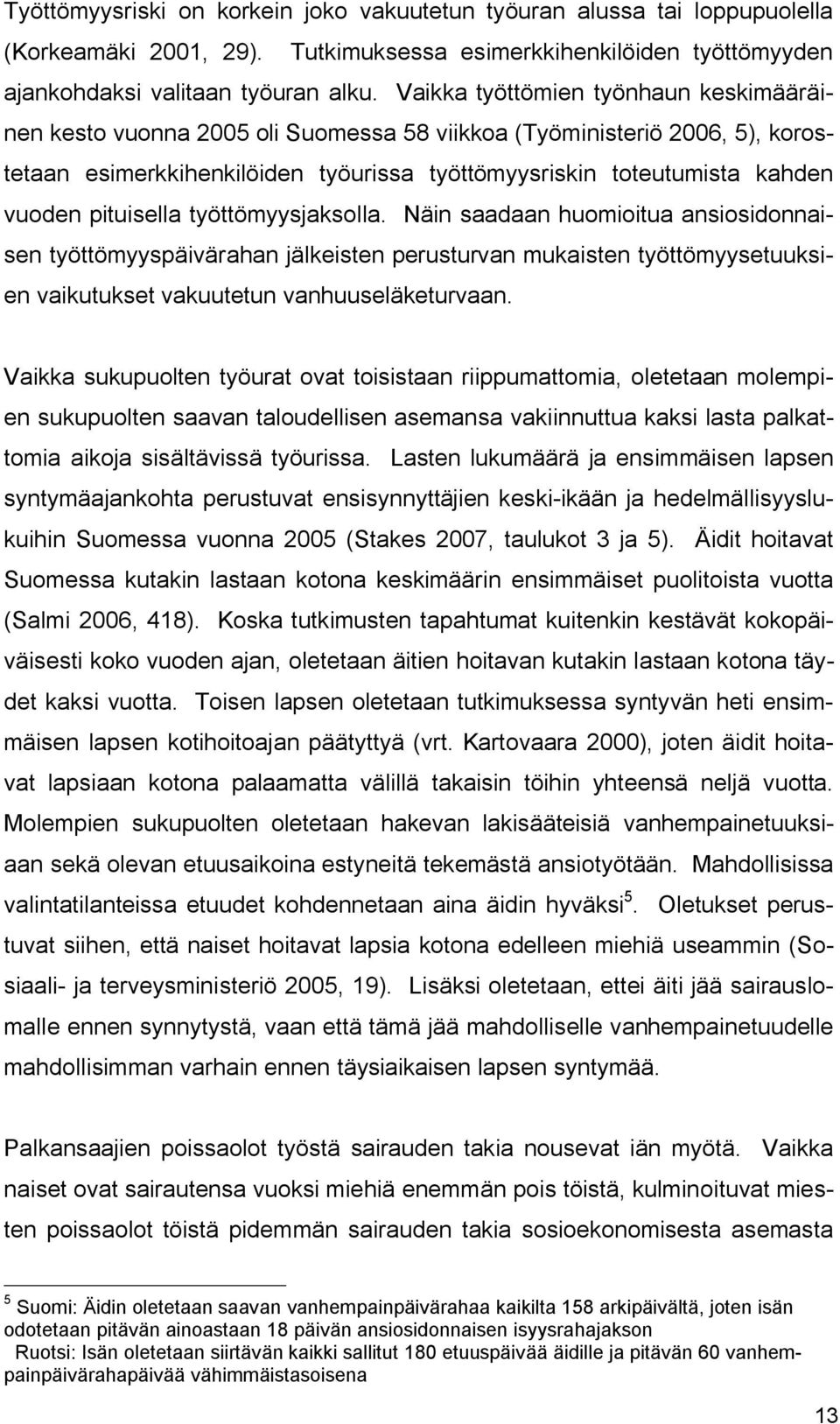 pituisella työttömyysjaksolla. Näin saadaan huomioitua ansiosidonnaisen työttömyyspäivärahan jälkeisten perusturvan mukaisten työttömyysetuuksien vaikutukset vakuutetun vanhuuseläketurvaan.