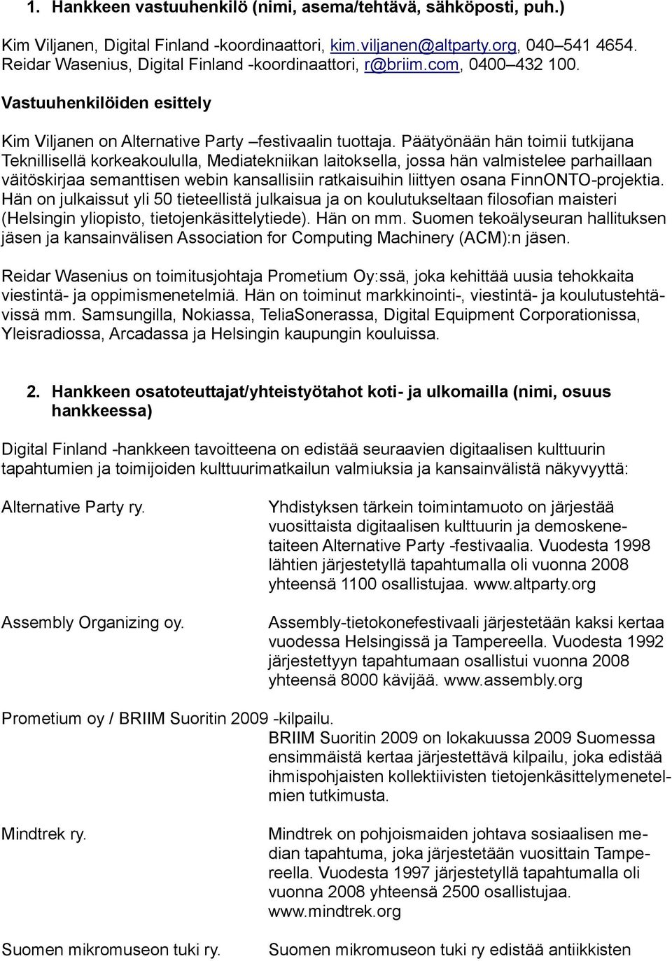 Päätyönään hän toimii tutkijana Teknillisellä korkeakoululla, Mediatekniikan laitoksella, jossa hän valmistelee parhaillaan väitöskirjaa semanttisen webin kansallisiin ratkaisuihin liittyen osana
