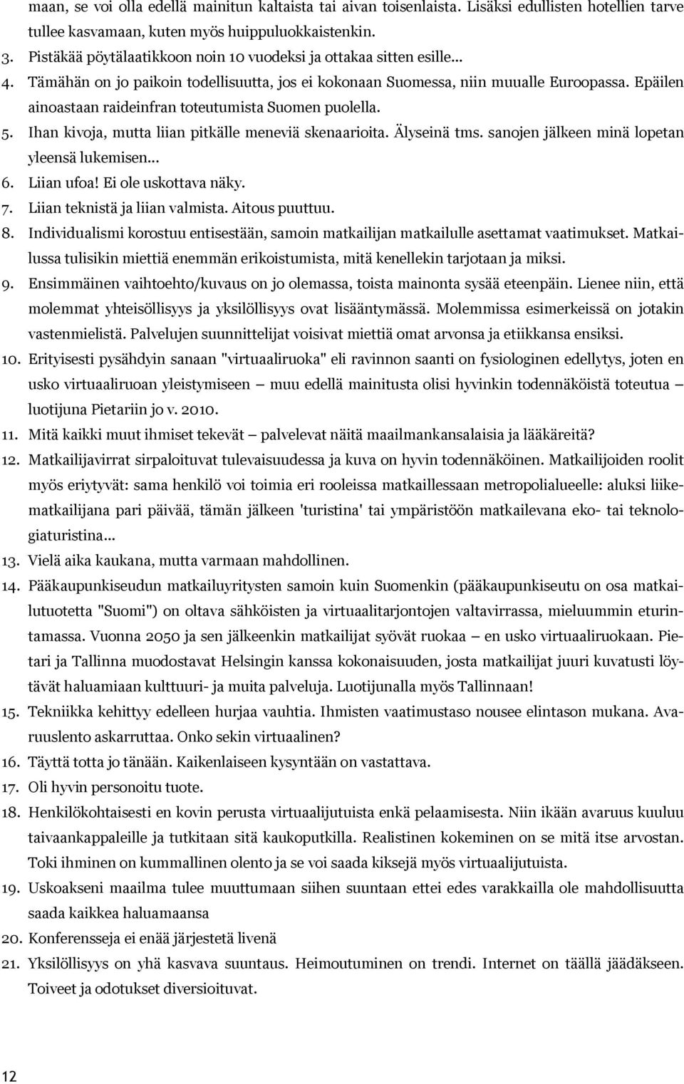 Epäilen ainoastaan raideinfran toteutumista Suomen puolella. 5. Ihan kivoja, mutta liian pitkälle meneviä skenaarioita. Älyseinä tms. sanojen jälkeen minä lopetan yleensä lukemisen... 6. Liian ufoa!