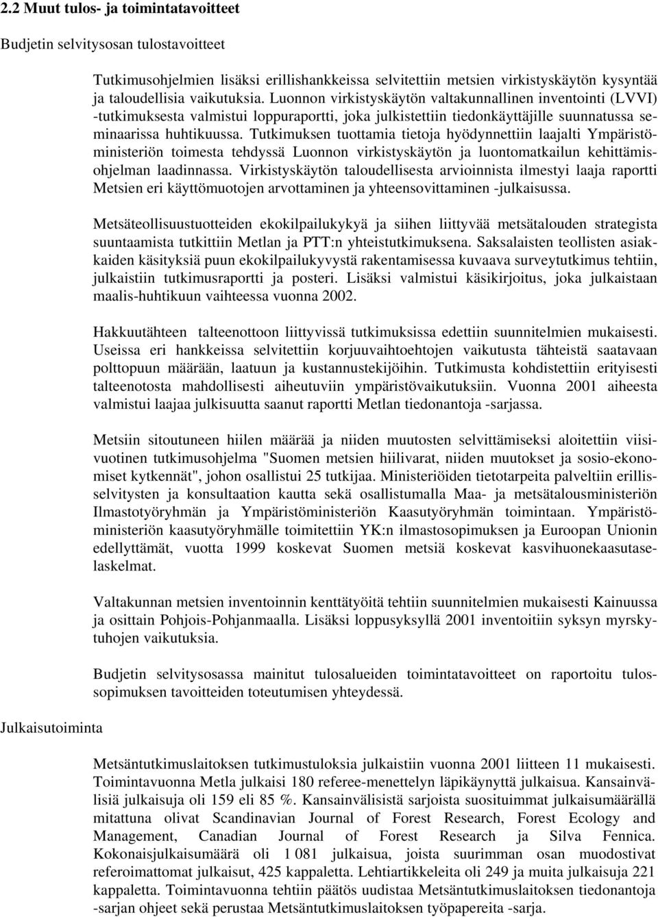 Tutkimuksen tuottamia tietoja hyödynnettiin laajalti Ympäristöministeriön toimesta tehdyssä Luonnon virkistyskäytön ja luontomatkailun kehittämisohjelman laadinnassa.