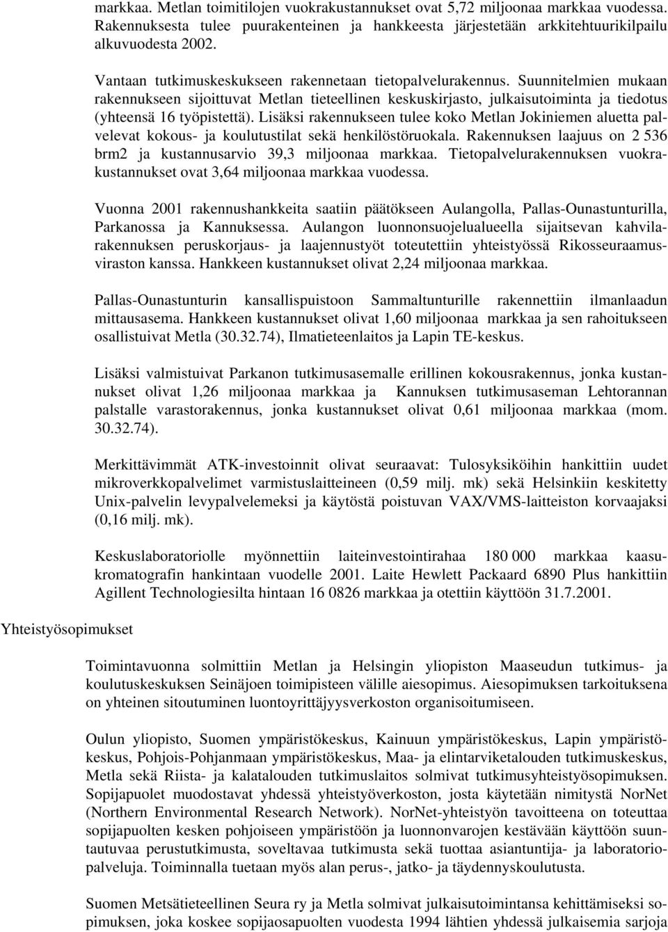 Suunnitelmien mukaan rakennukseen sijoittuvat Metlan tieteellinen keskuskirjasto, julkaisutoiminta ja tiedotus (yhteensä 16 työpistettä).