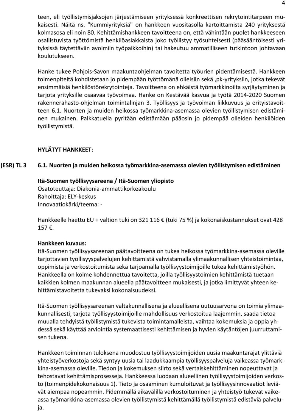 Kehittämishankkeen tavoitteena on, että vähintään puolet hankkeeseen osallistuvista työttömistä henkilöasiakkaista joko työllistyy työsuhteisesti (pääsääntöisesti yrityksissä täytettäviin avoimiin