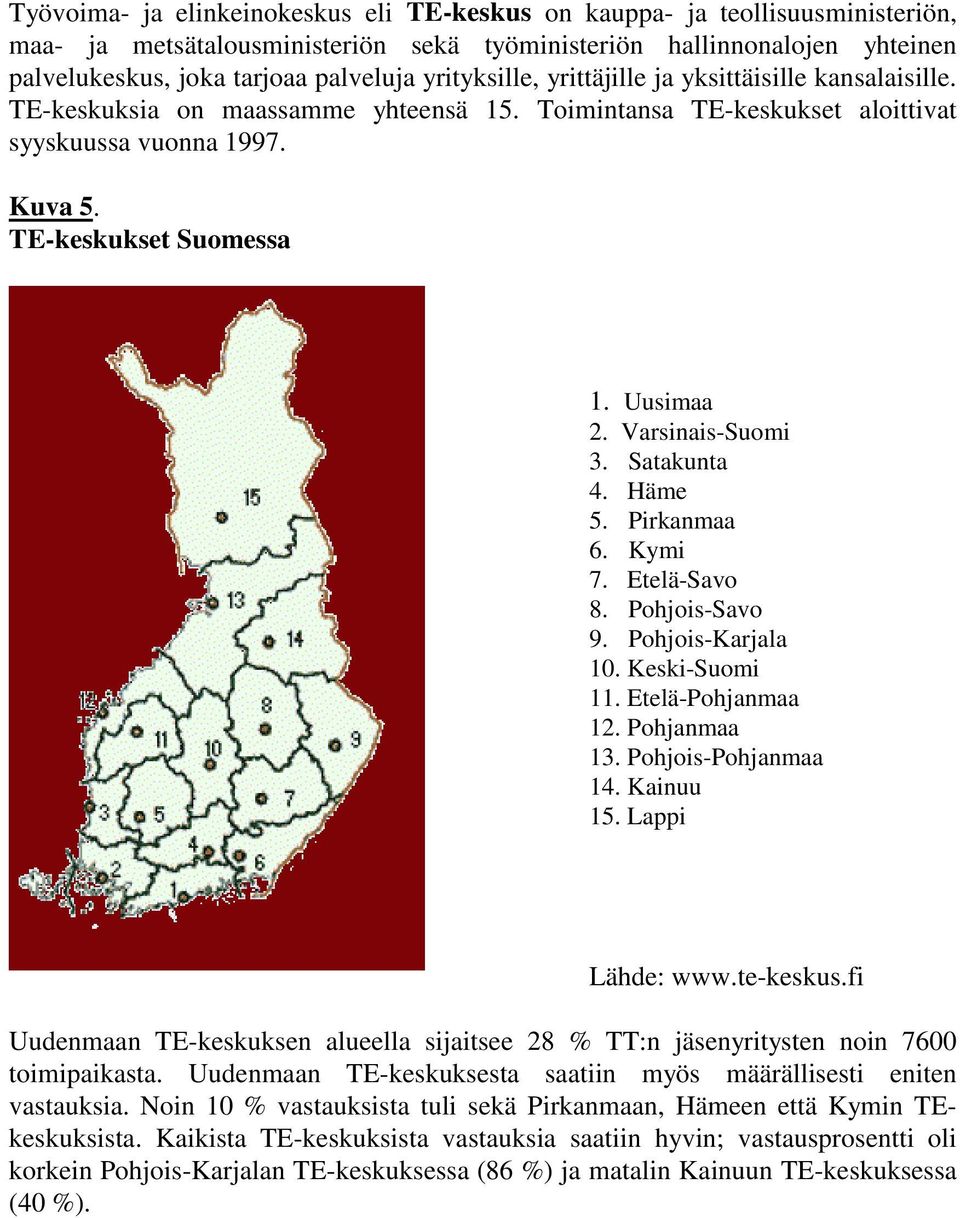 Varsinais-Suomi 3. Satakunta 4. Häme 5. Pirkanmaa 6. Kymi 7. Etelä-Savo 8. Pohjois-Savo 9. Pohjois-Karjala 10. Keski-Suomi 11. Etelä-Pohjanmaa 12. Pohjanmaa 13. Pohjois-Pohjanmaa 14. Kainuu 15.