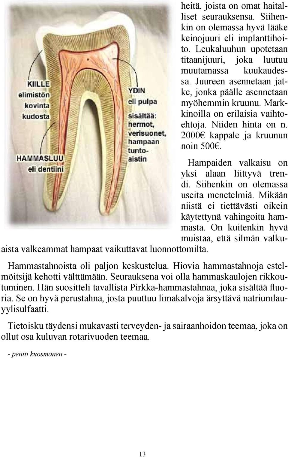 Hampaiden valkaisu on yksi alaan liittyvä trendi. Siihenkin on olemassa useita menetelmiä. Mikään niistä ei tiettävästi oikein käytettynä vahingoita hammasta.