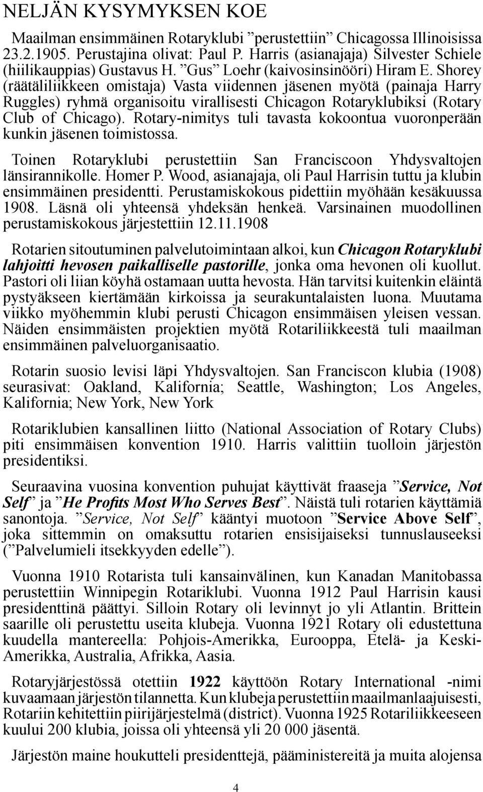 Shorey (räätäliliikkeen omistaja) Vasta viidennen jäsenen myötä (painaja Harry Ruggles) ryhmä organisoitu virallisesti Chicagon Rotaryklubiksi (Rotary Club of Chicago).